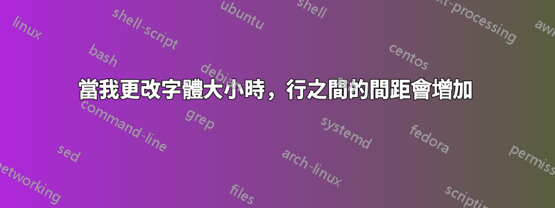 當我更改字體大小時，行之間的間距會增加