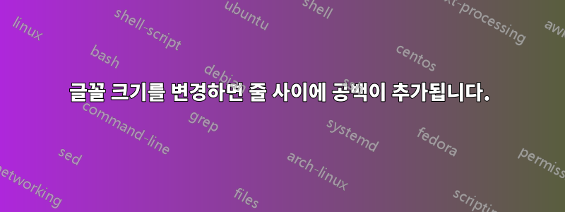 글꼴 크기를 변경하면 줄 사이에 공백이 추가됩니다.