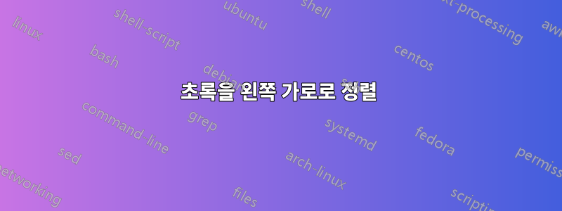 초록을 왼쪽 가로로 정렬