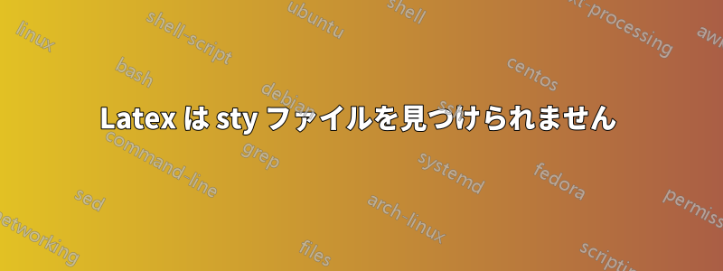 Latex は sty ファイルを見つけられません