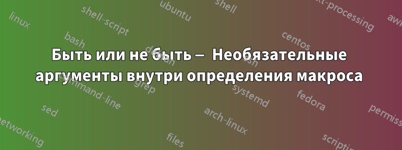 Быть или не быть — Необязательные аргументы внутри определения макроса