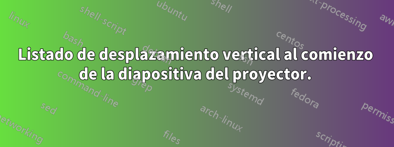 Listado de desplazamiento vertical al comienzo de la diapositiva del proyector.