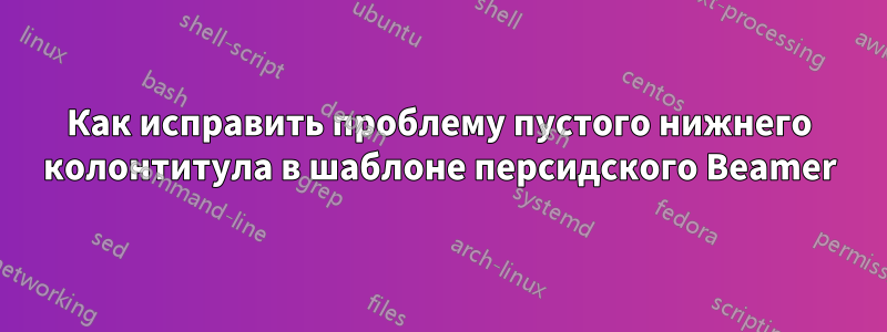 Как исправить проблему пустого нижнего колонтитула в шаблоне персидского Beamer