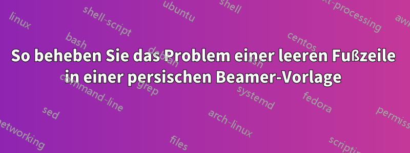 So beheben Sie das Problem einer leeren Fußzeile in einer persischen Beamer-Vorlage