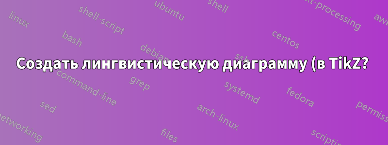 Создать лингвистическую диаграмму (в TikZ?)