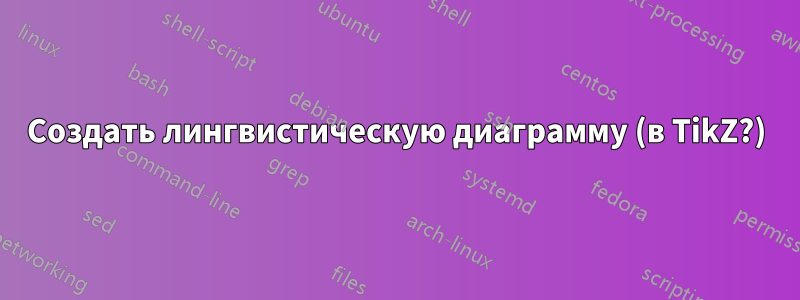 Создать лингвистическую диаграмму (в TikZ?)