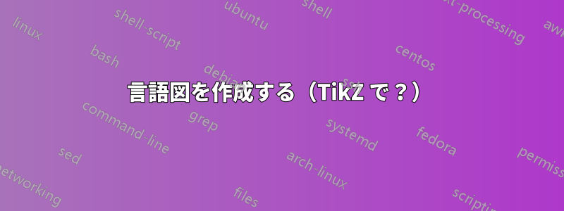 言語図を作成する（TikZ で？）