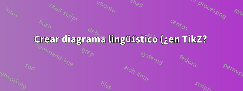 Crear diagrama lingüístico (¿en TikZ?)