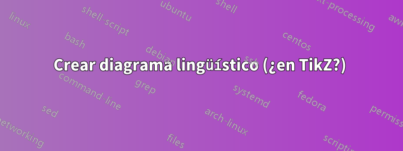 Crear diagrama lingüístico (¿en TikZ?)