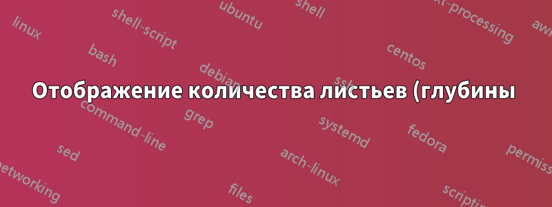 Отображение количества листьев (глубины) на каждом уровне дерева
