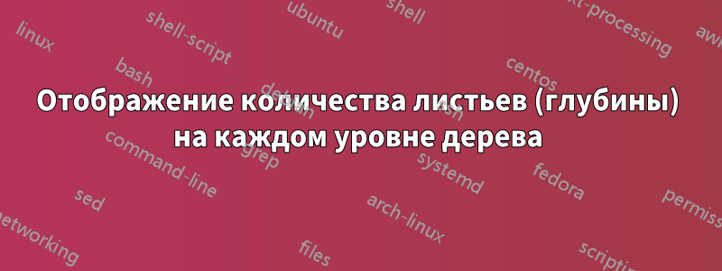 Отображение количества листьев (глубины) на каждом уровне дерева