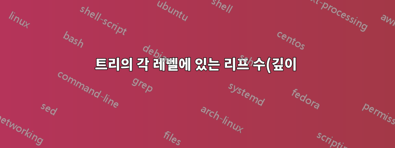 트리의 각 레벨에 있는 리프 수(깊이)를 표시합니다.