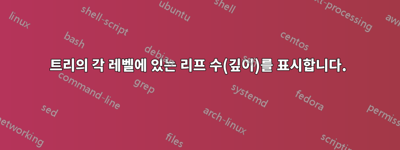 트리의 각 레벨에 있는 리프 수(깊이)를 표시합니다.