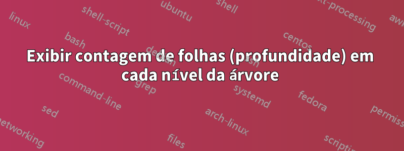 Exibir contagem de folhas (profundidade) em cada nível da árvore