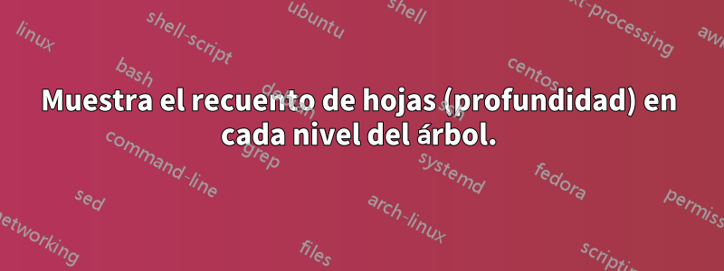 Muestra el recuento de hojas (profundidad) en cada nivel del árbol.