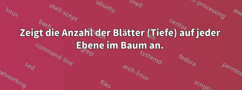 Zeigt die Anzahl der Blätter (Tiefe) auf jeder Ebene im Baum an.