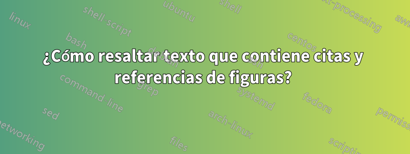 ¿Cómo resaltar texto que contiene citas y referencias de figuras?