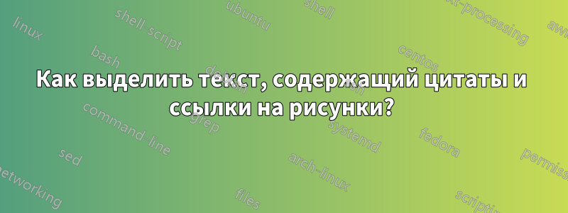 Как выделить текст, содержащий цитаты и ссылки на рисунки?