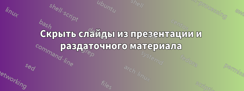 Скрыть слайды из презентации и раздаточного материала