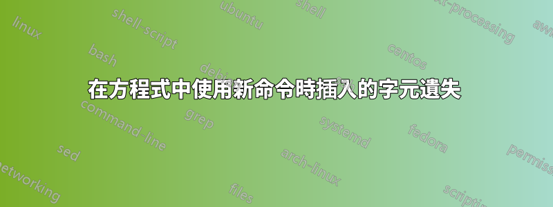 在方程式中使用新命令時插入的字元遺失