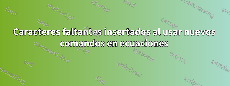 Caracteres faltantes insertados al usar nuevos comandos en ecuaciones