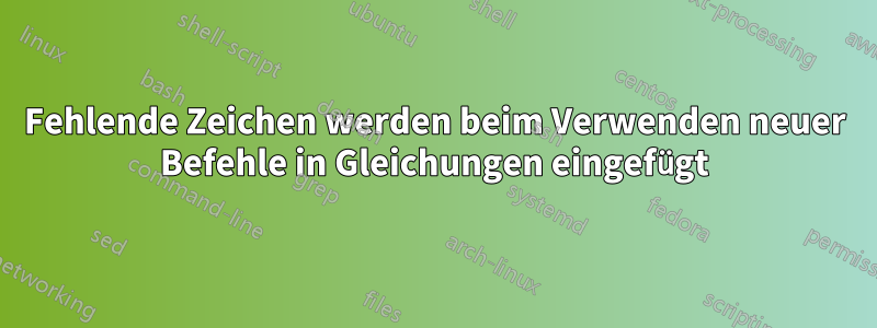 Fehlende Zeichen werden beim Verwenden neuer Befehle in Gleichungen eingefügt