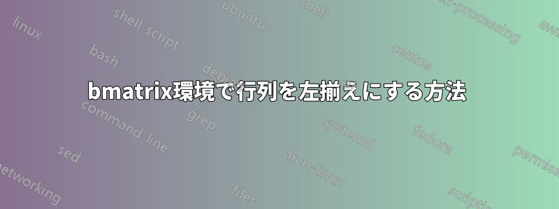 bmatrix環境で行列を左揃えにする方法