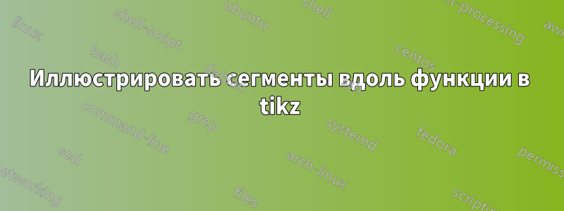 Иллюстрировать сегменты вдоль функции в tikz