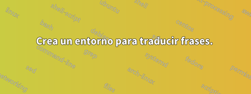 Crea un entorno para traducir frases.