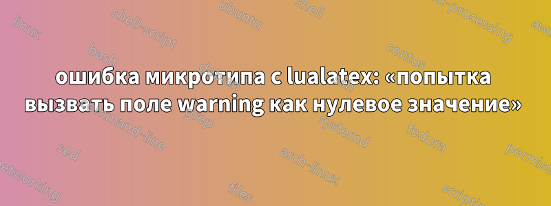 ошибка микротипа с lualatex: «попытка вызвать поле warning как нулевое значение»