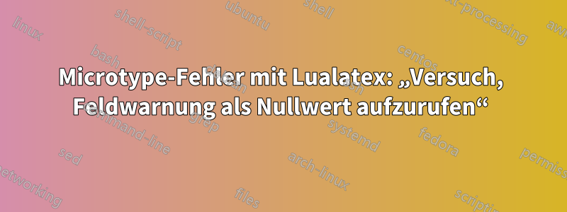 Microtype-Fehler mit Lualatex: „Versuch, Feldwarnung als Nullwert aufzurufen“