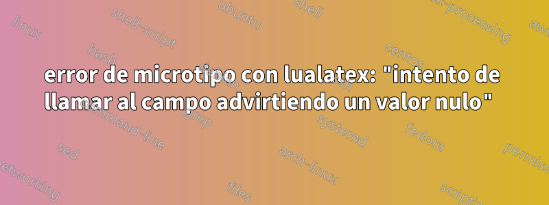 error de microtipo con lualatex: "intento de llamar al campo advirtiendo un valor nulo"