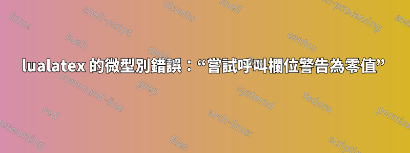 lualatex 的微型別錯誤：“嘗試呼叫欄位警告為零值”