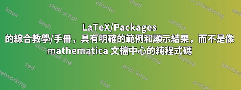 LaTeX/Packages 的綜合教學/手冊，具有明確的範例和顯示結果，而不是像 mathematica 文檔中心的純程式碼