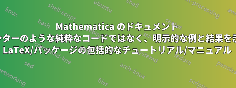 Mathematica のドキュメント センターのような純粋なコードではなく、明示的な例と結果を示す LaTeX/パッケージの包括的なチュートリアル/マニュアル