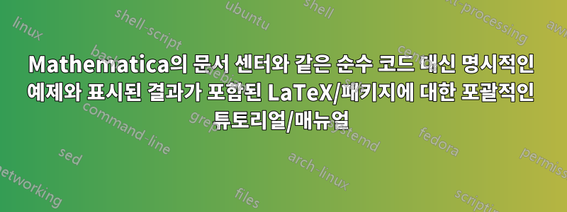 Mathematica의 문서 센터와 같은 순수 코드 대신 명시적인 예제와 표시된 결과가 포함된 LaTeX/패키지에 대한 포괄적인 튜토리얼/매뉴얼