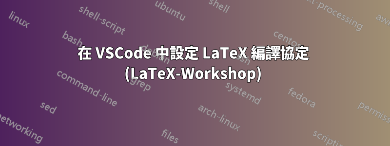 在 VSCode 中設定 LaTeX 編譯協定 (LaTeX-Workshop)