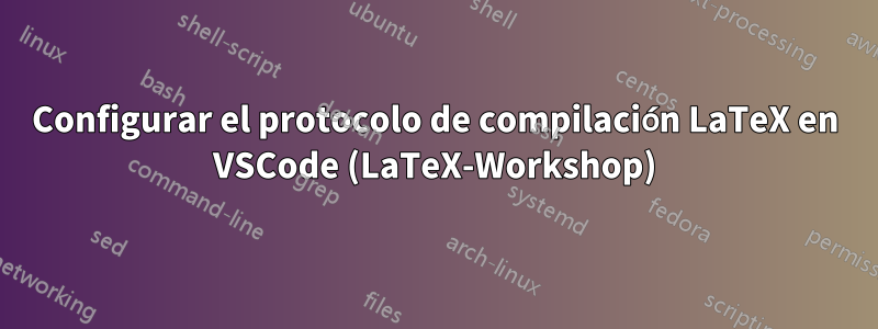 Configurar el protocolo de compilación LaTeX en VSCode (LaTeX-Workshop)