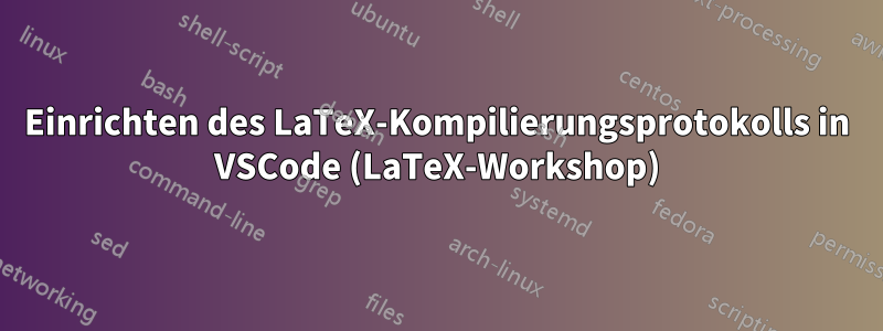 Einrichten des LaTeX-Kompilierungsprotokolls in VSCode (LaTeX-Workshop)