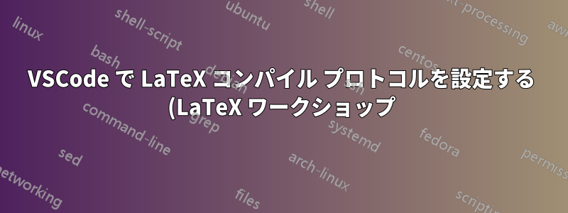 VSCode で LaTeX コンパイル プロトコルを設定する (LaTeX ワークショップ)