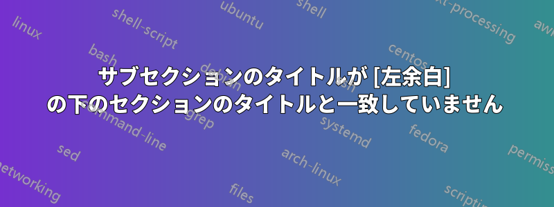 サブセクションのタイトルが [左余白] の下のセクションのタイトルと一致していません