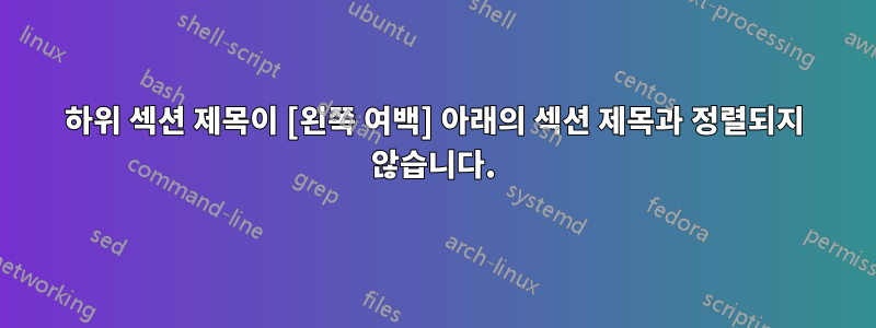 하위 섹션 제목이 [왼쪽 여백] 아래의 섹션 제목과 정렬되지 않습니다.