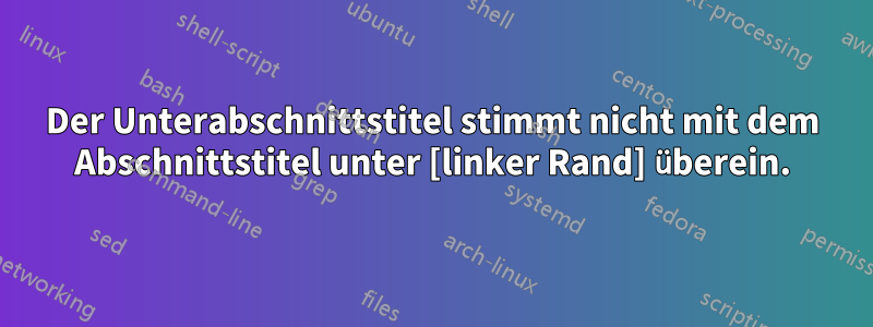 Der Unterabschnittstitel stimmt nicht mit dem Abschnittstitel unter [linker Rand] überein.