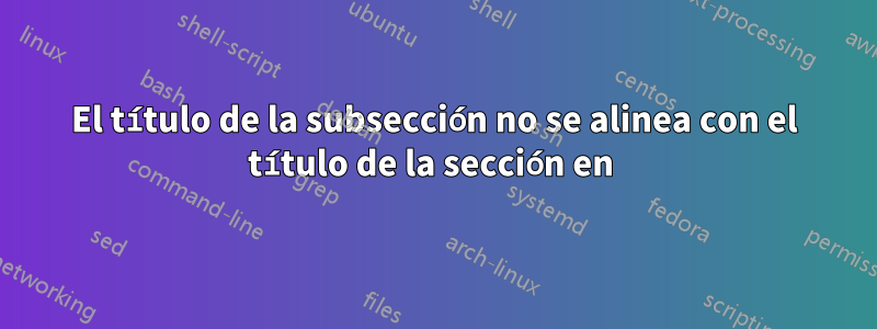 El título de la subsección no se alinea con el título de la sección en 