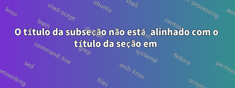 O título da subseção não está alinhado com o título da seção em 