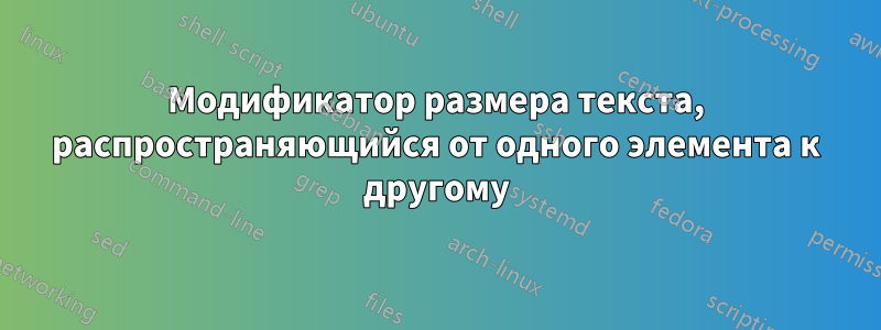 Модификатор размера текста, распространяющийся от одного элемента к другому