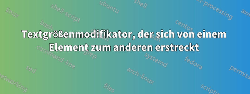 Textgrößenmodifikator, der sich von einem Element zum anderen erstreckt