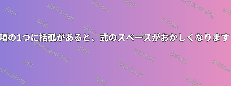 項の1つに括弧があると、式のスペースがおかしくなります