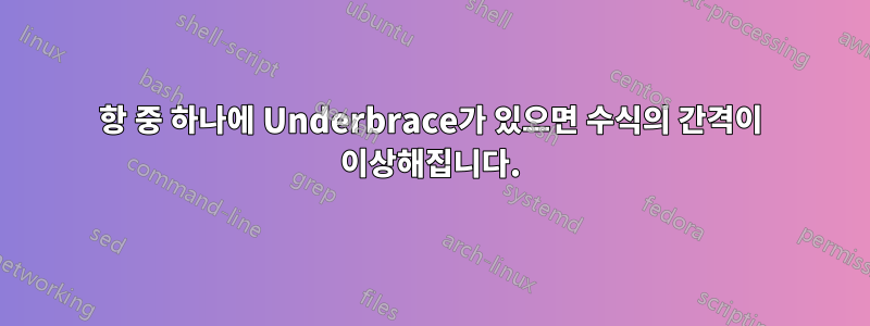 항 중 하나에 Underbrace가 있으면 수식의 간격이 이상해집니다.