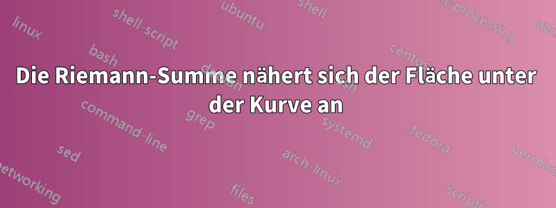 Die Riemann-Summe nähert sich der Fläche unter der Kurve an